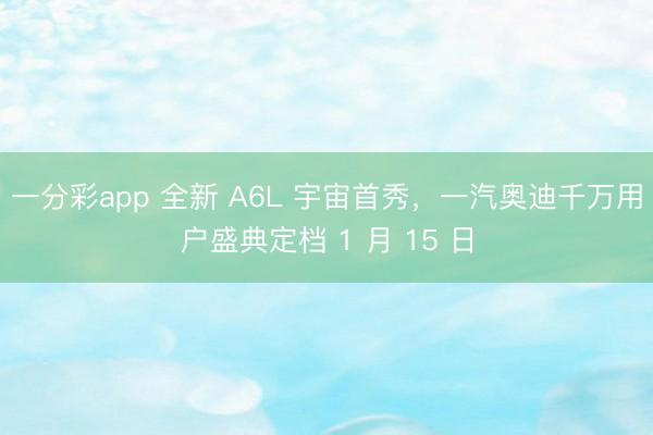 一分彩app 全新 A6L 宇宙首秀,一汽奥迪千万用户盛典定档 1 月 15 日