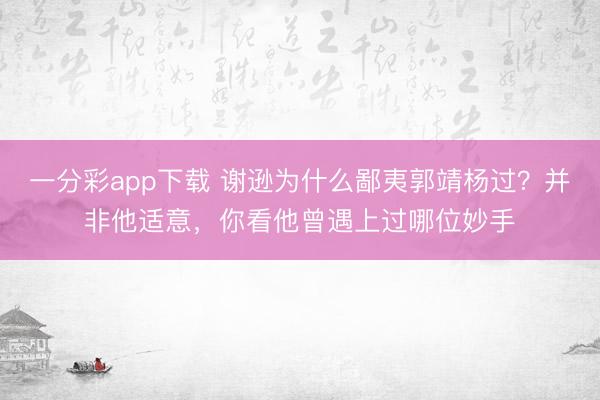 一分彩app下载 谢逊为什么鄙夷郭靖杨过?并非他适意,你看他曾遇上过哪位妙手