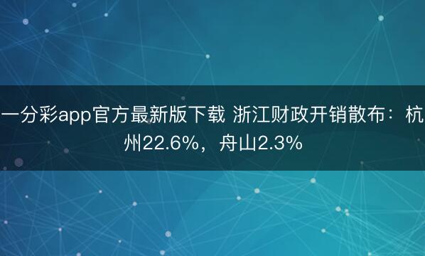 一分彩app官方最新版下载 浙江财政开销散布:杭州22.6%,舟山2.3%