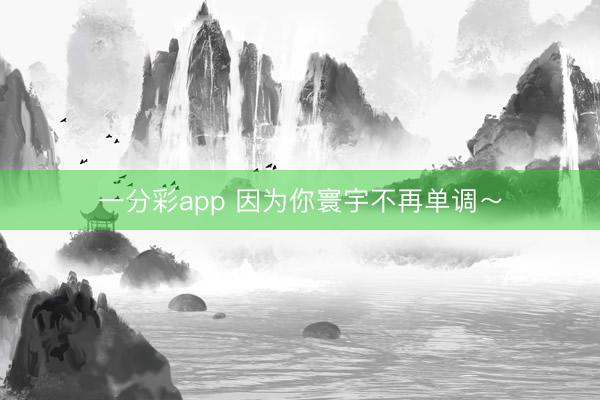一分彩app 因为你寰宇不再单调~