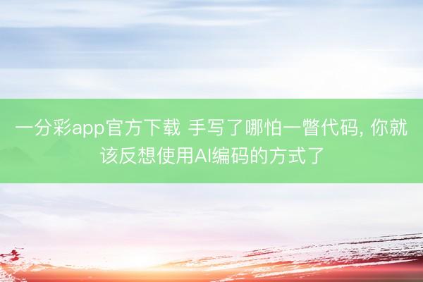 一分彩app官方下载 手写了哪怕一瞥代码, 你就该反想使用AI编码的方式了